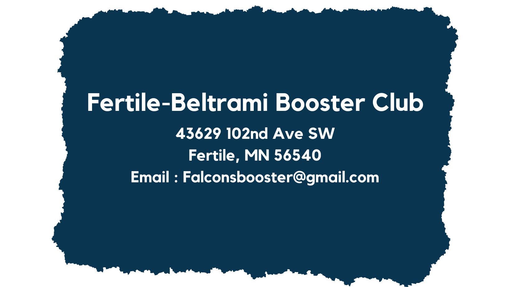 Address and email for Fertile-Beltrami Booster Club is 43629 102nd Ave SW, Fertile, MN 56540, Email : FBbooster@gmail.com